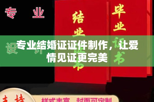 寿宁专业结婚证证件制作，让爱情见证更完美