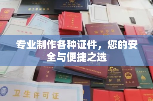 寿宁专业制作各种证件，您的安全与便捷之选
