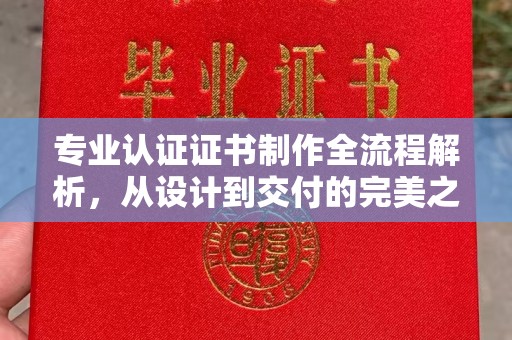 寿宁专业认证证书制作全流程解析，从设计到交付的完美之旅