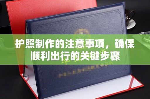 寿宁护照制作的注意事项，确保顺利出行的关键步骤