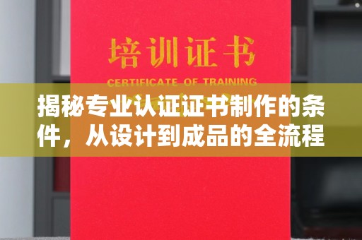 寿宁揭秘专业认证证书制作的条件，从设计到成品的全流程解析