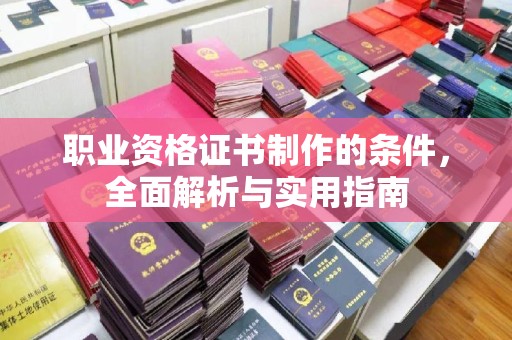 寿宁职业资格证书制作的条件，全面解析与实用指南