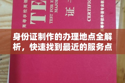 寿宁身份证制作的办理地点全解析，快速找到最近的服务点