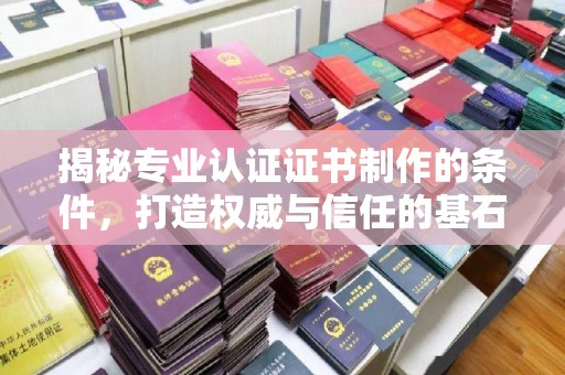 寿宁揭秘专业认证证书制作的条件，打造权威与信任的基石