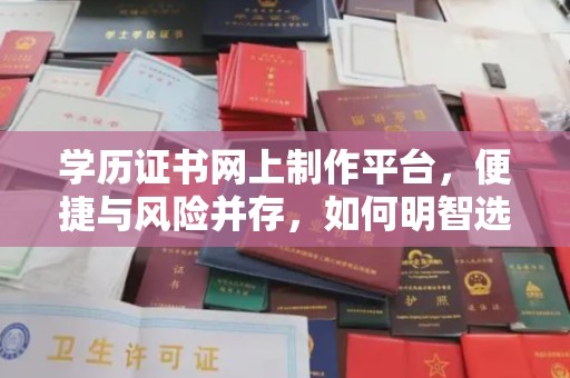 寿宁学历证书网上制作平台，便捷与风险并存，如何明智选择？