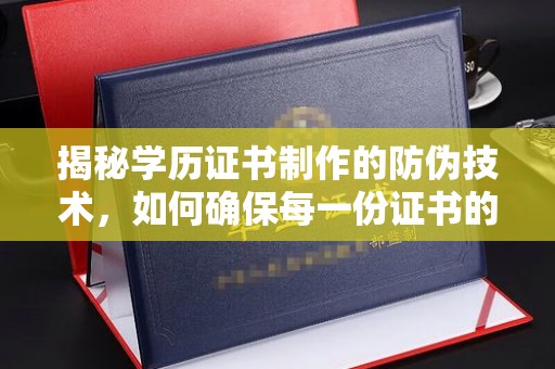 寿宁揭秘学历证书制作的防伪技术，如何确保每一份证书的真实性