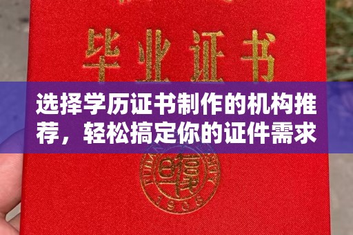 寿宁选择学历证书制作的机构推荐，轻松搞定你的证件需求