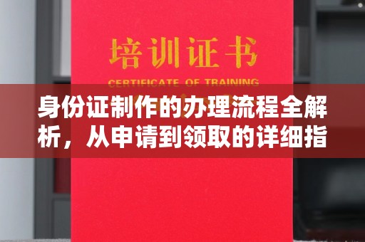 寿宁身份证制作的办理流程全解析，从申请到领取的详细指南