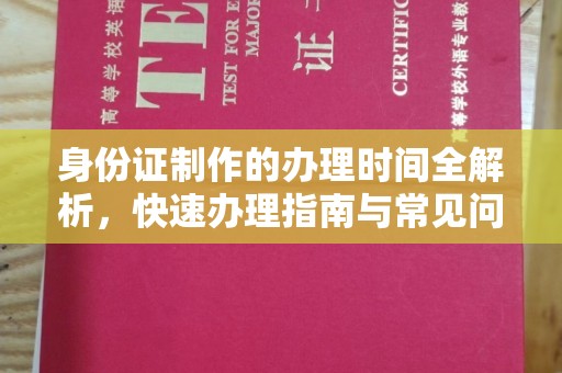 寿宁身份证制作的办理时间全解析，快速办理指南与常见问题解答