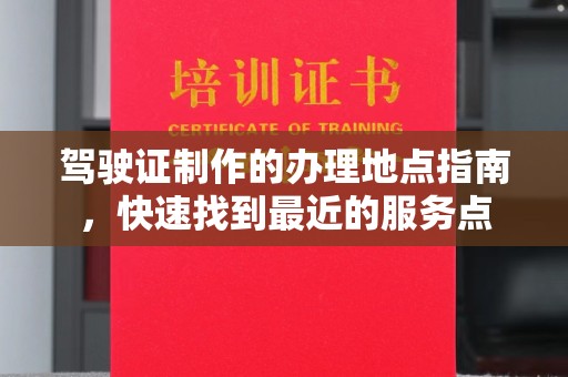 寿宁驾驶证制作的办理地点指南，快速找到最近的服务点