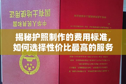 寿宁揭秘护照制作的费用标准，如何选择性价比最高的服务？