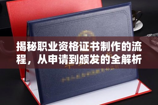 寿宁揭秘职业资格证书制作的流程，从申请到颁发的全解析