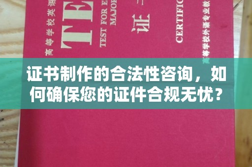 寿宁证书制作的合法性咨询，如何确保您的证件合规无忧？