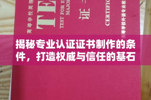 寿宁揭秘专业认证证书制作的条件，打造权威与信任的基石