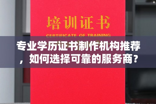 寿宁专业学历证书制作机构推荐，如何选择可靠的服务商？