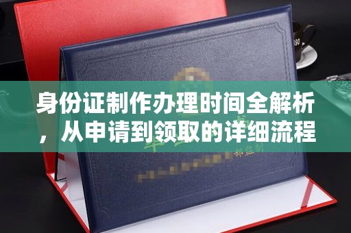 寿宁身份证制作办理时间全解析，从申请到领取的详细流程
