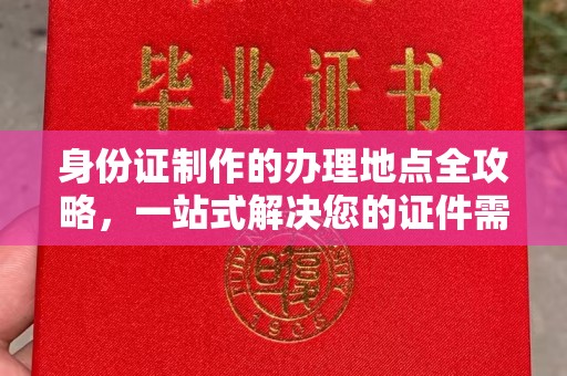 寿宁身份证制作的办理地点全攻略，一站式解决您的证件需求