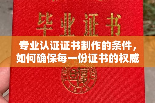 寿宁专业认证证书制作的条件，如何确保每一份证书的权威与可信